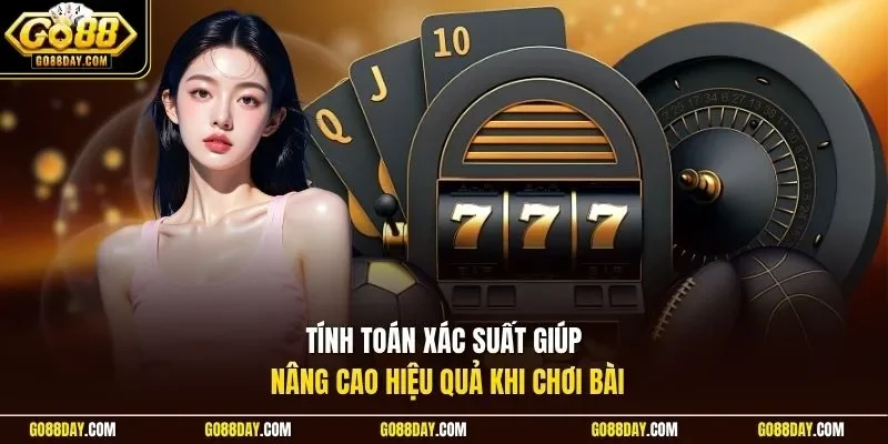 Tính toán xác suất giúp nâng cao hiệu quả khi chơi bài