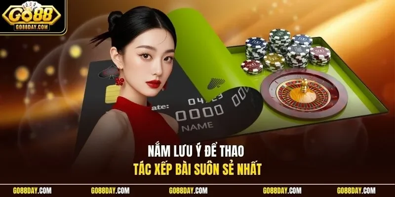 Nắm lưu ý để thao tác xếp bài suôn sẻ nhất