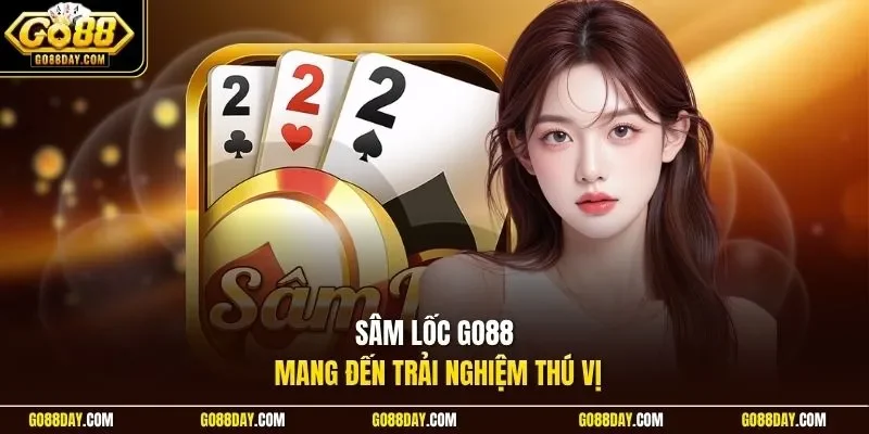 Sâm Lốc Go88 mang đến trải nghiệm thú vị